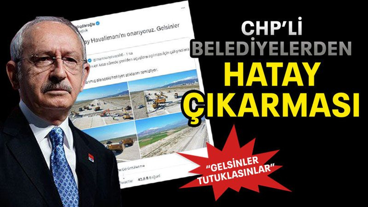 CHP’li belediyelerden Hatay çıkarması “Gelsinler tutuklasınlar”